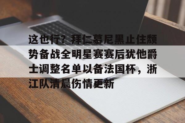 这也行？拜仁慕尼黑止住颓势备战全明星赛赛后犹他爵士调整名单以备法国杯，浙江队清晨伤情更新的简单介绍