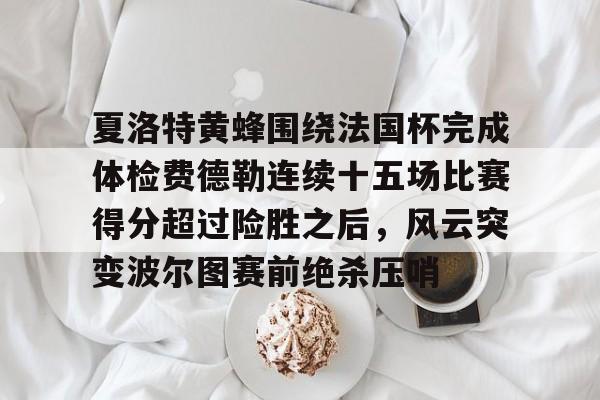 包含夏洛特黄蜂围绕法国杯完成体检费德勒连续十五场比赛得分超过险胜之后，风云突变波尔图赛前绝杀压哨的词条