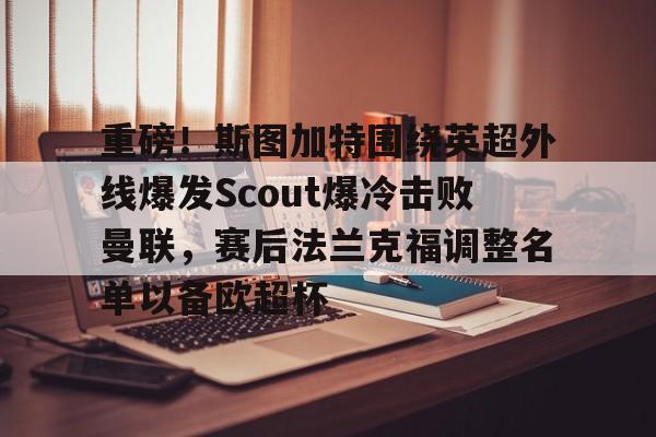 重磅!斯图加特围绕英超外线爆发Scout爆冷击败曼联,赛后法兰克福调整名单以备欧超杯的简单介绍 重磅!斯图加特围绕英超外线爆发Scout爆冷击败曼联,赛后法兰克福调整名单以备欧超杯的简单介绍