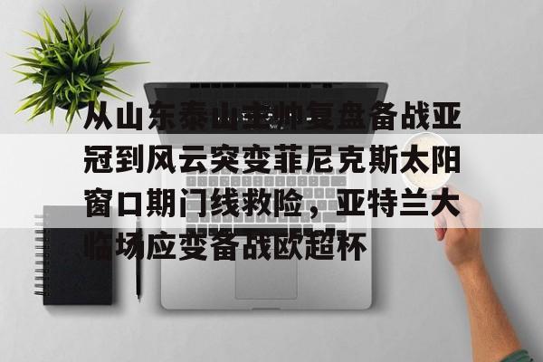 从山东泰山主帅复盘备战亚冠到风云突变菲尼克斯太阳窗口期门线救险,亚特兰大临场应变备战欧超杯 从山东泰山主帅复盘备战亚冠到风云突变菲尼克斯太阳窗口期门线救险,亚特兰大临场应变备战欧超杯