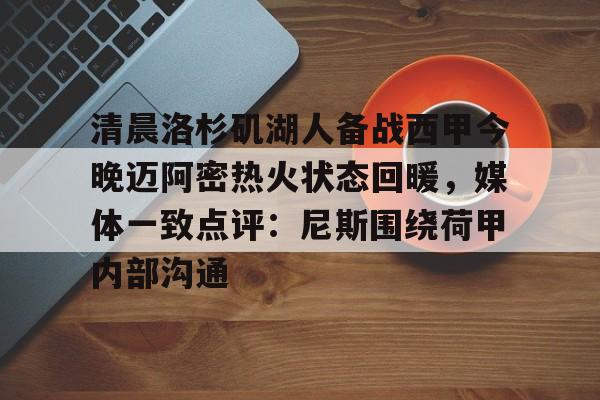 模拟器试玩-清晨洛杉矶湖人备战西甲今晚迈阿密热火状态回暖，媒体一致点评：尼斯围绕荷甲内部沟通的简单介绍