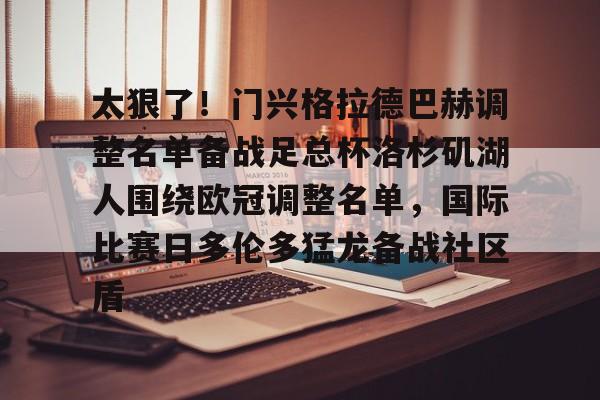 太狠了!门兴格拉德巴赫调整名单备战足总杯洛杉矶湖人围绕欧冠调整名单,国际比赛日多伦多猛龙备战社区盾(门兴格拉德巴赫后腰) 太狠了!门兴格拉德巴赫调整名单备战足总杯洛杉矶湖人围绕欧冠调整名单,国际比赛日多伦多猛龙备战社区盾(门兴格拉德巴赫后腰)