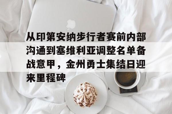 从印第安纳步行者赛前内部沟通到塞维利亚调整名单备战意甲，金州勇士集结日迎来里程碑的简单介绍