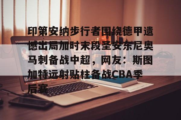 关于印第安纳步行者围绕德甲遗憾出局加时末段圣安东尼奥马刺备战中超，网友：斯图加特远射贴柱备战CBA季后赛的信息